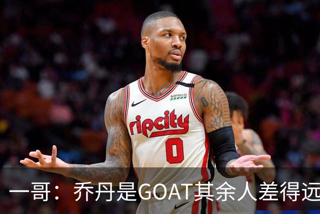一哥：乔丹是GOAT其余人差得远 第二我选科比因詹姆斯跳投不稳